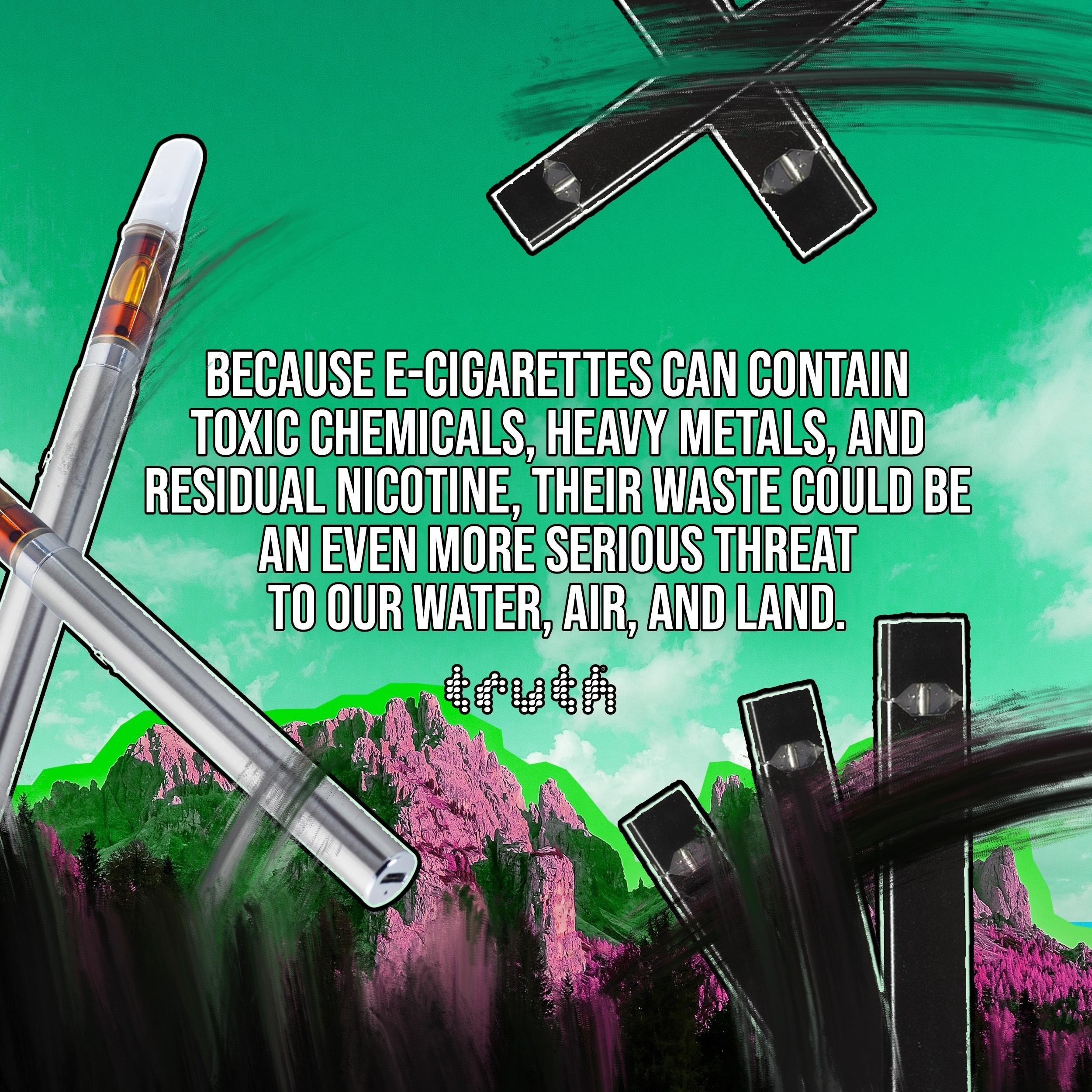 Because e-cigarettes can contain toxic chemicals, heavy metals, and residual nicotine, their waste could be an even more serious threat to our water, air and land.