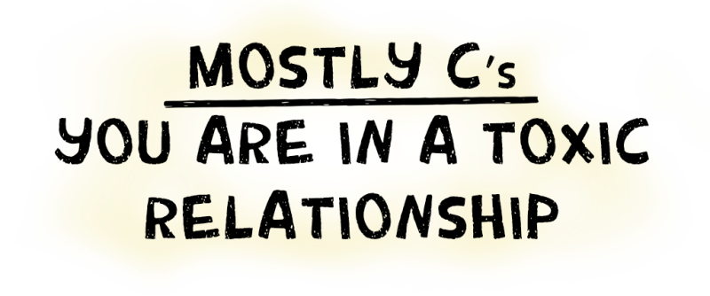 Mostly C's: You are in a toxic relationship